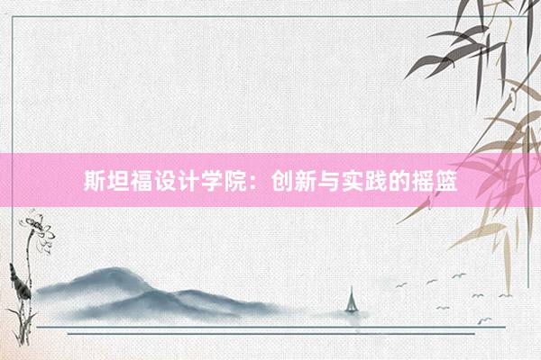 斯坦福设计学院：创新与实践的摇篮