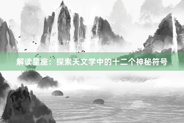 解读星座：探索天文学中的十二个神秘符号