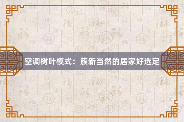 空调树叶模式：簇新当然的居家好选定